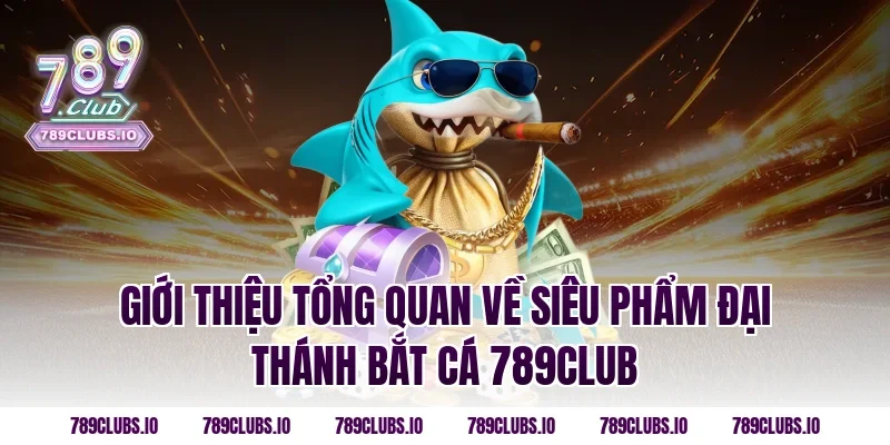 Giới thiệu tổng quan về siêu phẩm Đại Thánh Bắt Cá 789CLUB
