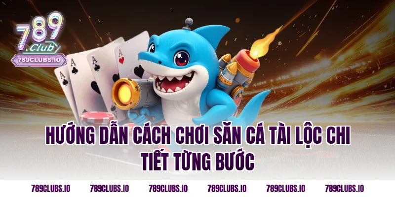 Hướng dẫn cách chơi Săn Cá Tài Lộc chi tiết từng bước