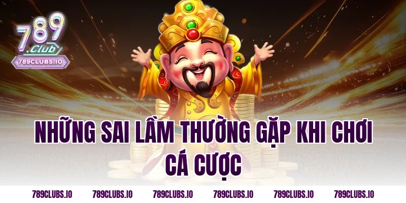 Những sai lầm thường gặp khi chơi cá cược